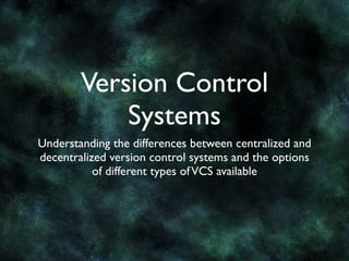 Version Control
            Systems
Understanding the differences between centralized and
decentralized version control systems and the options
           of different types of VCS available
 