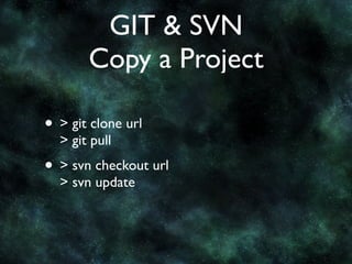 GIT & SVN
       Copy a Project

• > git clone url
  > git pull
• > svn checkout url
  > svn update
 