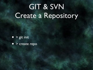 GIT & SVN
 Create a Repository

• > git init
• > create repo
 