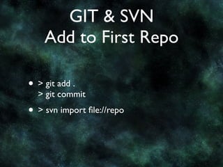GIT & SVN
    Add to First Repo

• > git add .
  > git commit
• > svn import ﬁle://repo
 
