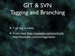 GIT & SVN
Tagging and Branching

• > git tag -a name
• > svn copy http://example.com/svn/trunk
  http://example.com/svn/tags/name
 