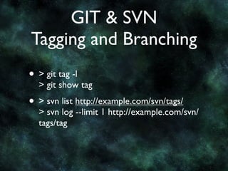 GIT & SVN
Tagging and Branching
• > git tag -l
  > git show tag
• > svn list http://example.com/svn/tags/
  > svn log --limit 1 http://example.com/svn/
  tags/tag
 
