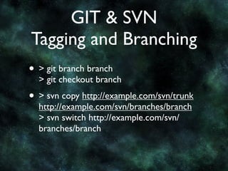 GIT & SVN
Tagging and Branching
• > git branch branch
  > git checkout branch
• > svn copy http://example.com/svn/trunk
  http://example.com/svn/branches/branch
  > svn switch http://example.com/svn/
  branches/branch
 