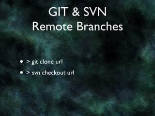 GIT & SVN
    Remote Branches

• > git clone url
• > svn checkout url
 