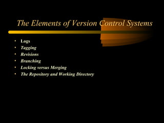 The Elements of Version Control Systems Logs Tagging Revisions Branching Locking versus Merging The Repository and Working Directory 