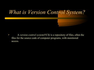 What is Version Control System ? A  version control system (VCS)  is a repository of files, often the files for the source code of computer programs, with monitored access. 