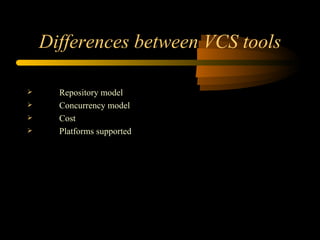 Differences between VCS tools Repository model Concurrency model Cost Platforms supported 