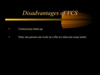 Disadvantages of VCS Unnecessary back-up Only one person can work on a file at a time (on some tools) 