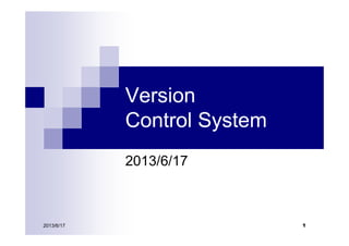 2013/6/17 1
Version
Control System
2013/6/17
 