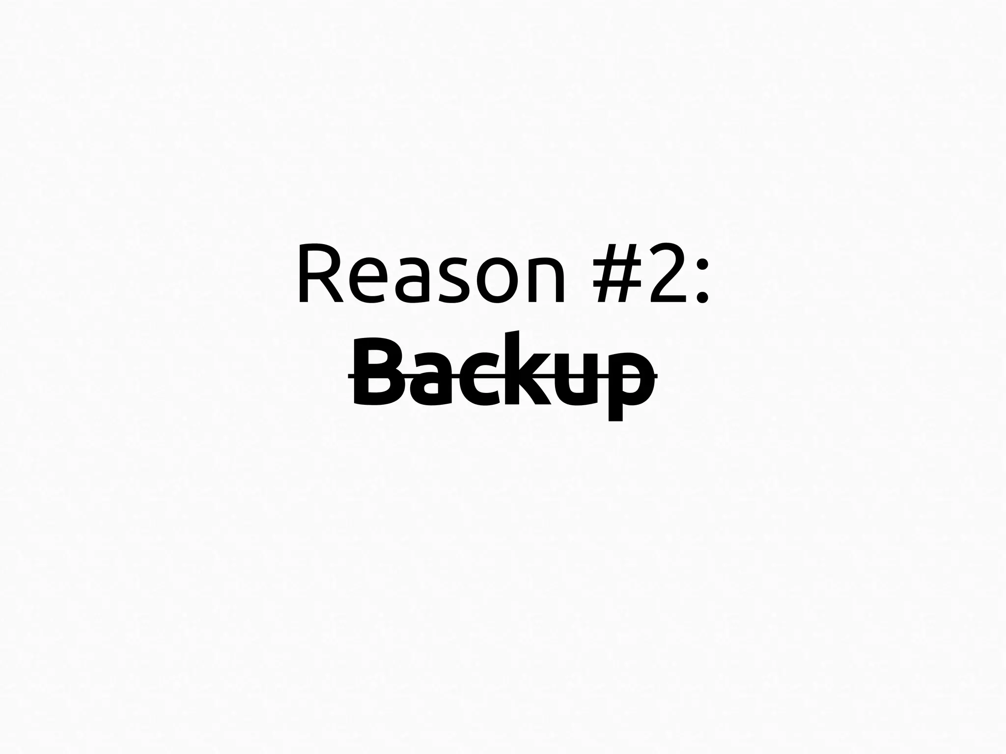 Reason #2:

Backup

 