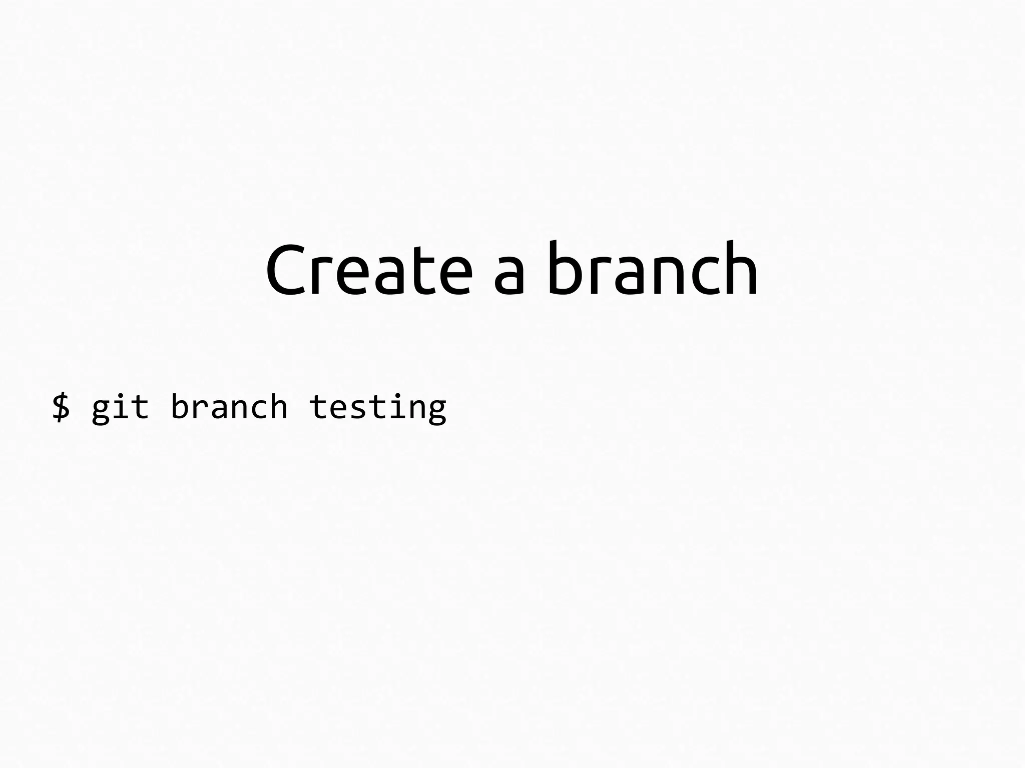 Create a branch
$ git branch testing

 