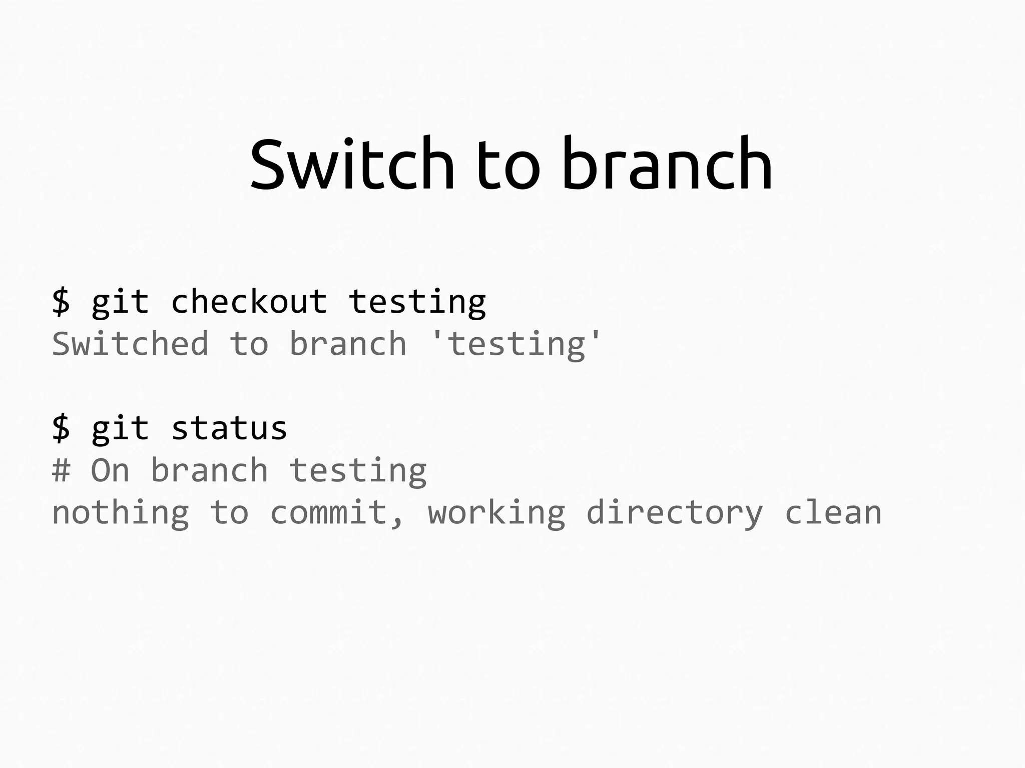 Switch to branch
$ git checkout testing
Switched to branch 'testing'
$ git status
# On branch testing
nothing to commit, working directory clean

 