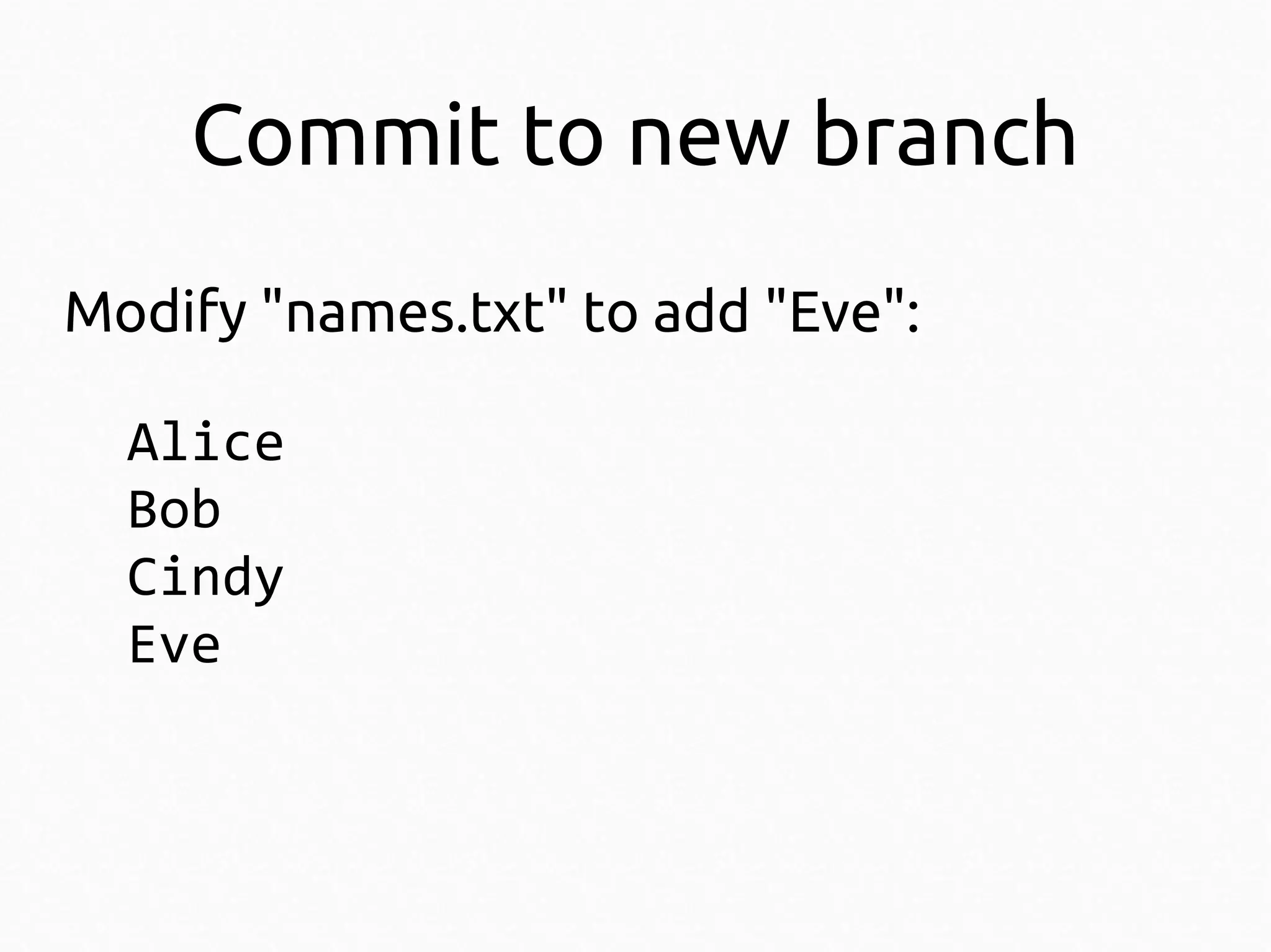 Commit to new branch
Modify "names.txt" to add "Eve":
Alice
Bob
Cindy
Eve

 