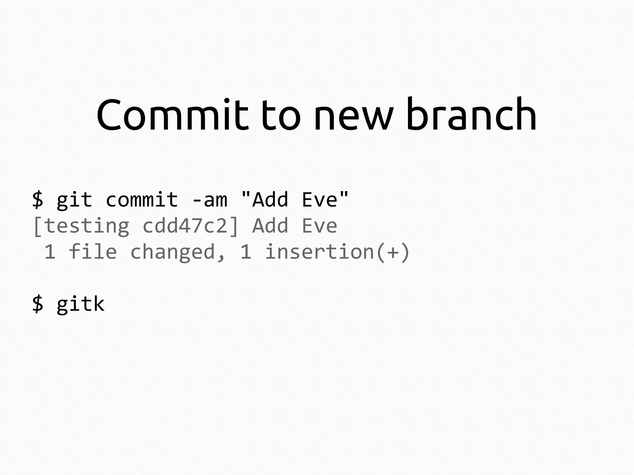 Commit to new branch
$ git commit -am "Add Eve"
[testing cdd47c2] Add Eve
1 file changed, 1 insertion(+)
$ gitk

 