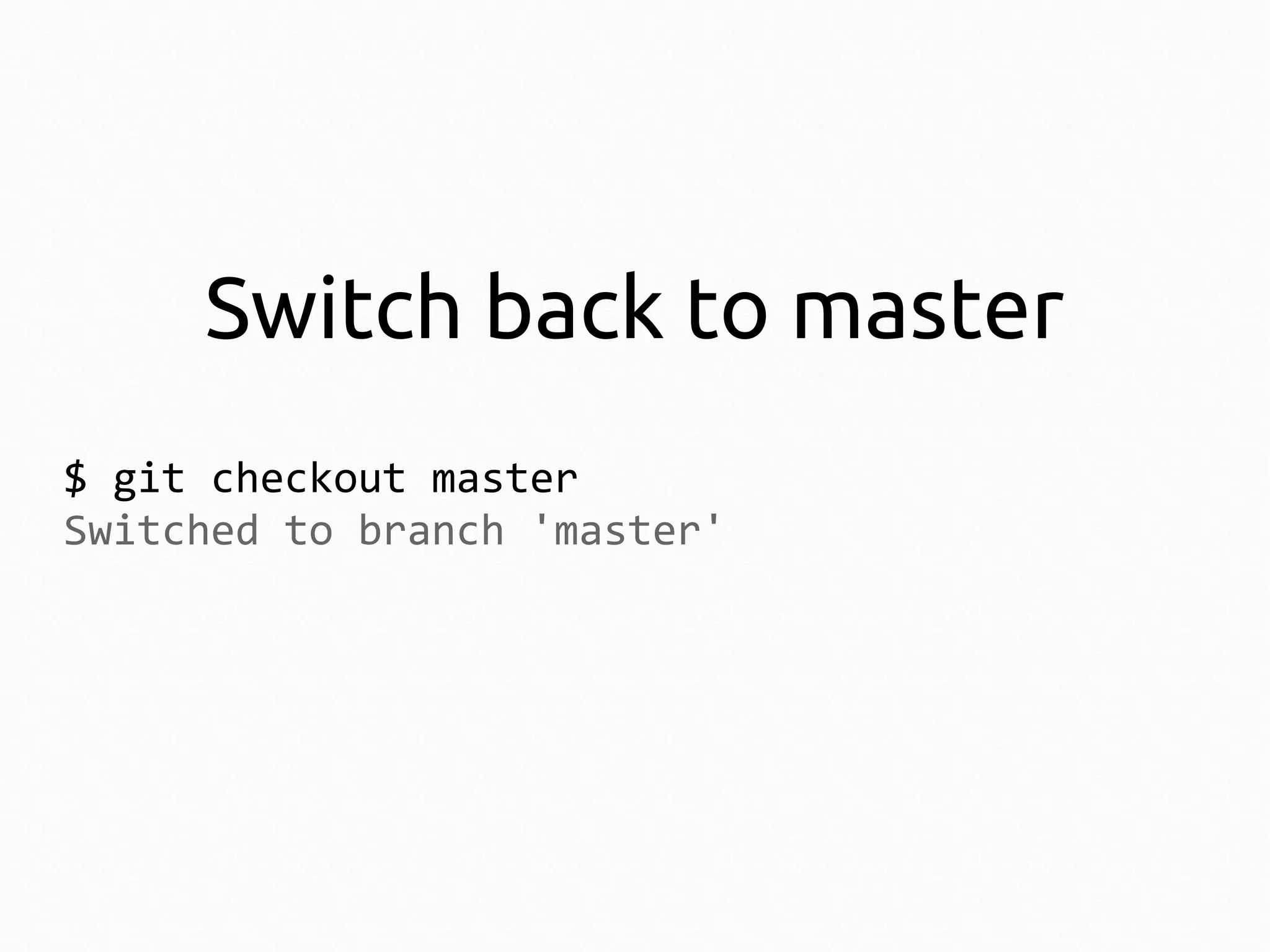 Switch back to master
$ git checkout master
Switched to branch 'master'

 