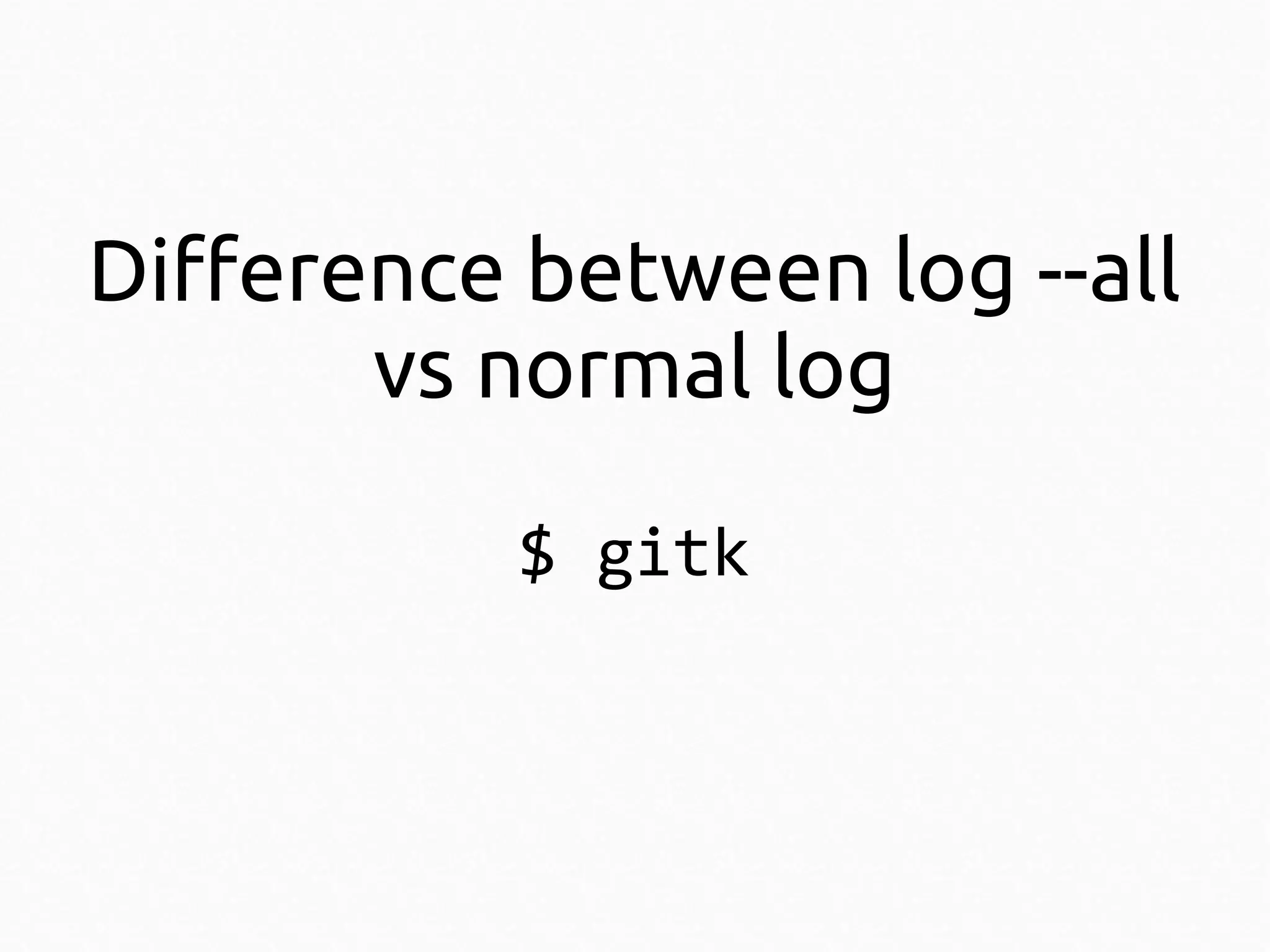 Difference between log --all
vs normal log
$ gitk

 