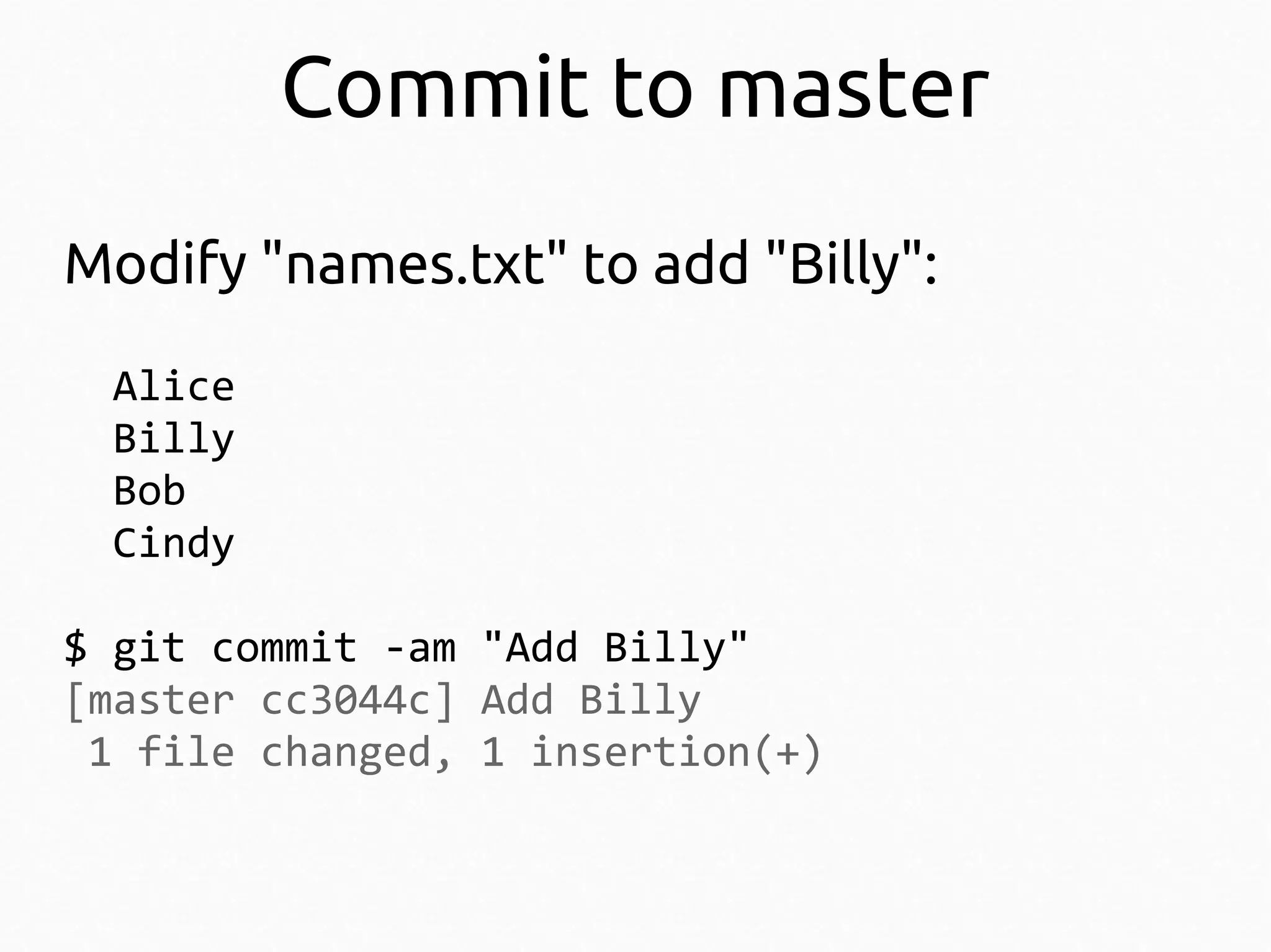 Commit to master
Modify "names.txt" to add "Billy":
Alice
Billy
Bob
Cindy
$ git commit -am "Add Billy"
[master cc3044c] Add Billy
1 file changed, 1 insertion(+)

 