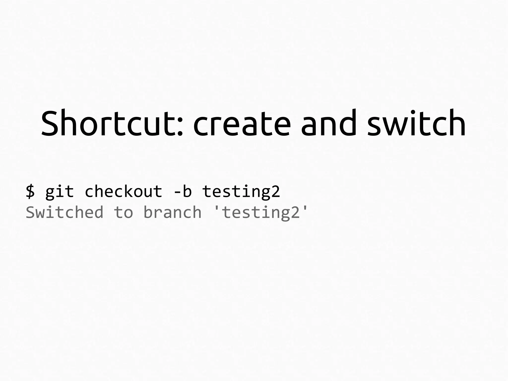 Shortcut: create and switch
$ git checkout -b testing2
Switched to branch 'testing2'

 