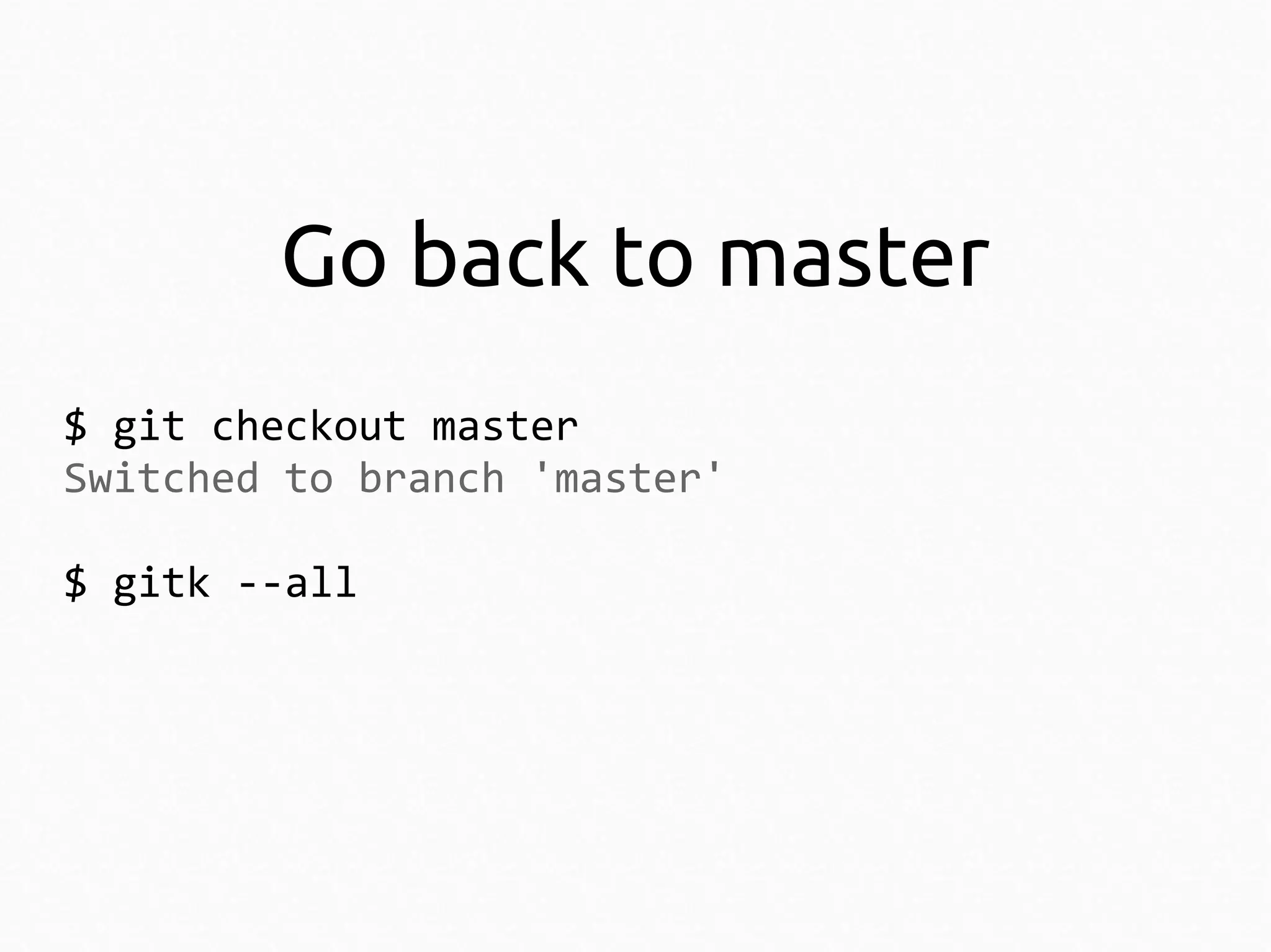Go back to master
$ git checkout master
Switched to branch 'master'
$ gitk --all

 
