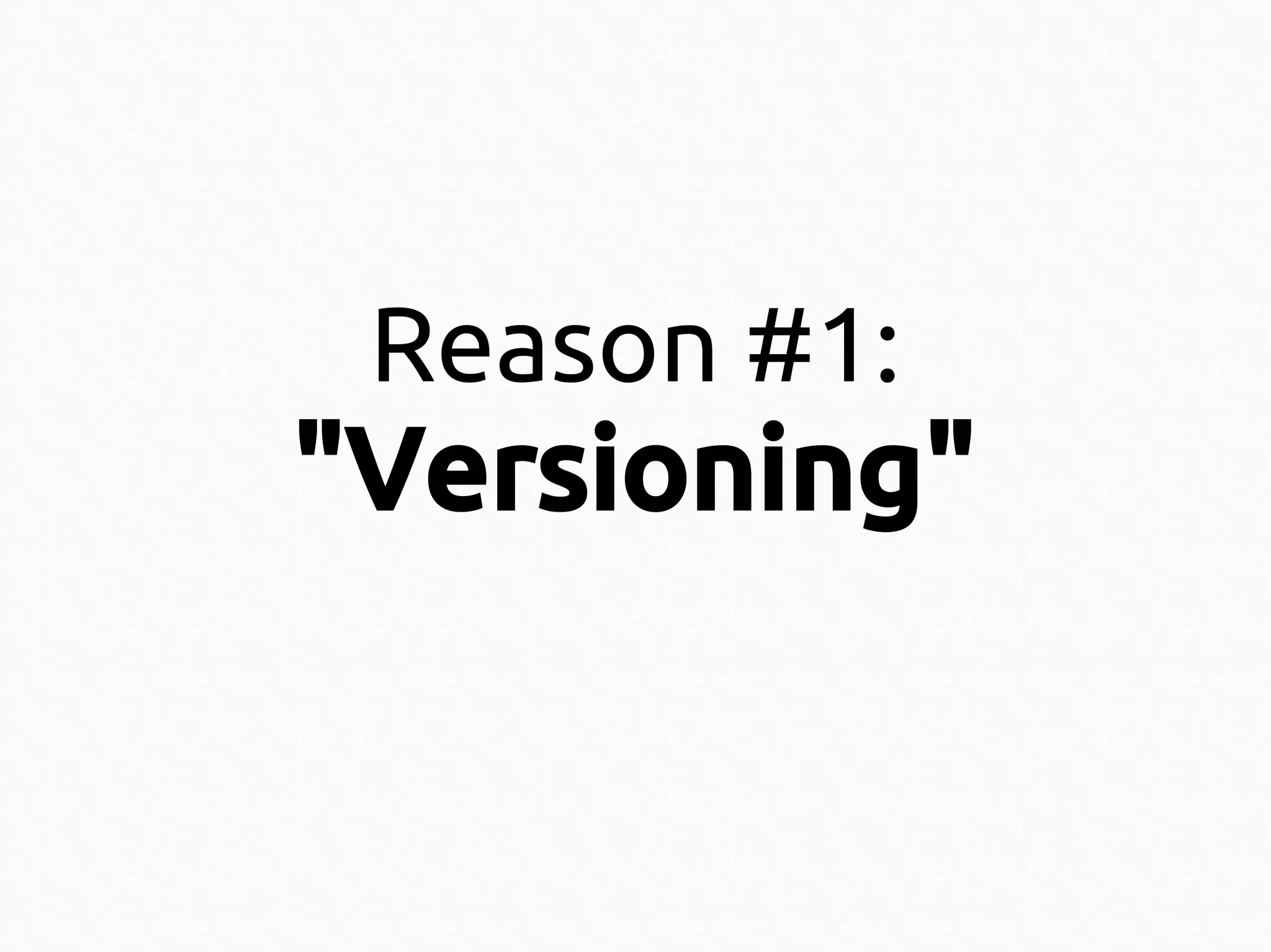 Reason #1:

"Versioning"

 