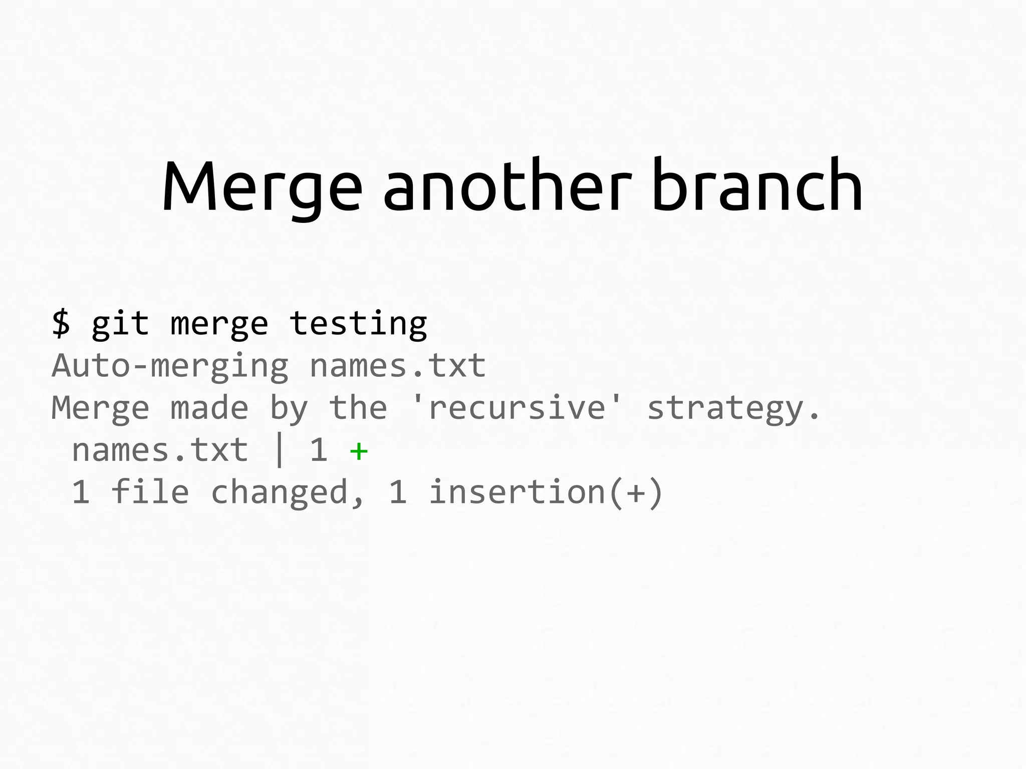 Merge another branch
$ git merge testing
Auto-merging names.txt
Merge made by the 'recursive' strategy.
names.txt | 1 +
1 file changed, 1 insertion(+)

 