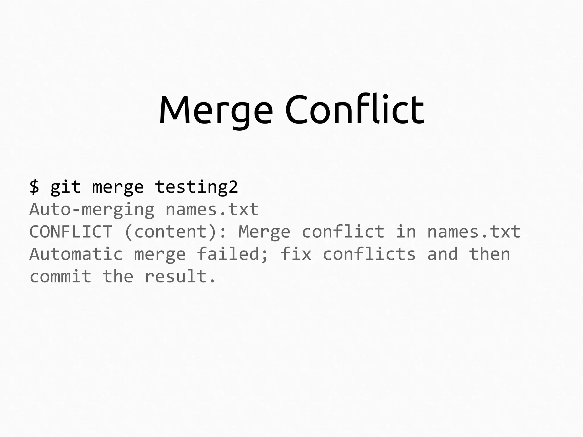 Merge Conflict
$ git merge testing2
Auto-merging names.txt
CONFLICT (content): Merge conflict in names.txt
Automatic merge failed; fix conflicts and then
commit the result.

 