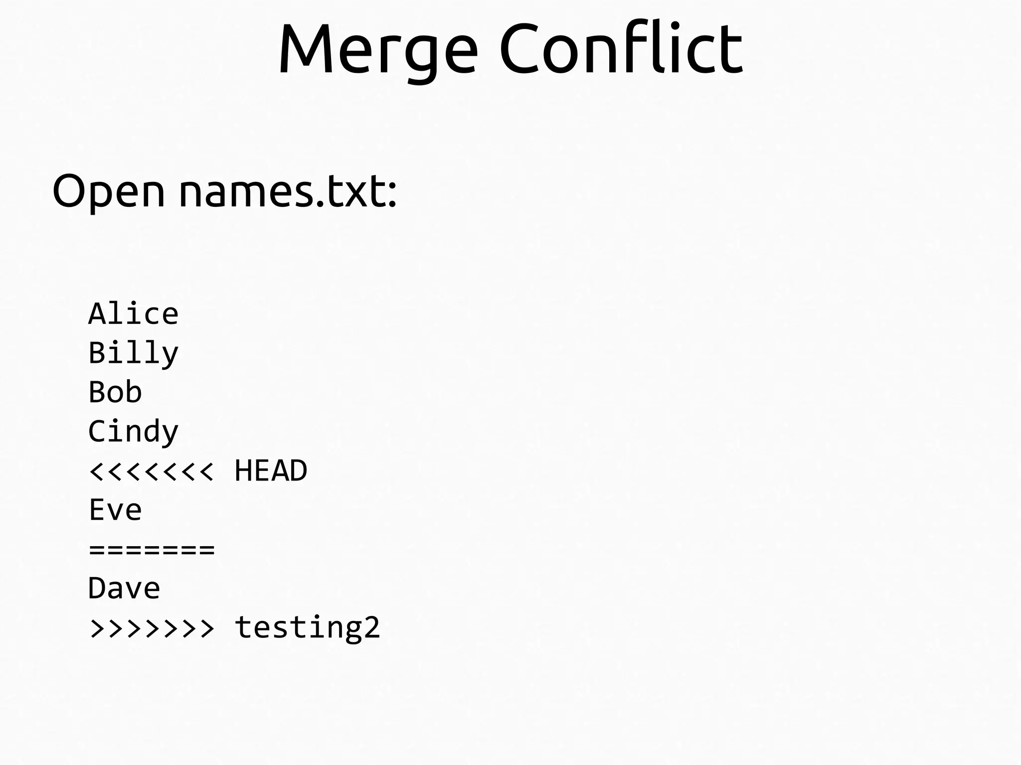 Merge Conflict
Open names.txt:
Alice
Billy
Bob
Cindy
<<<<<<< HEAD
Eve
=======
Dave
>>>>>>> testing2

 