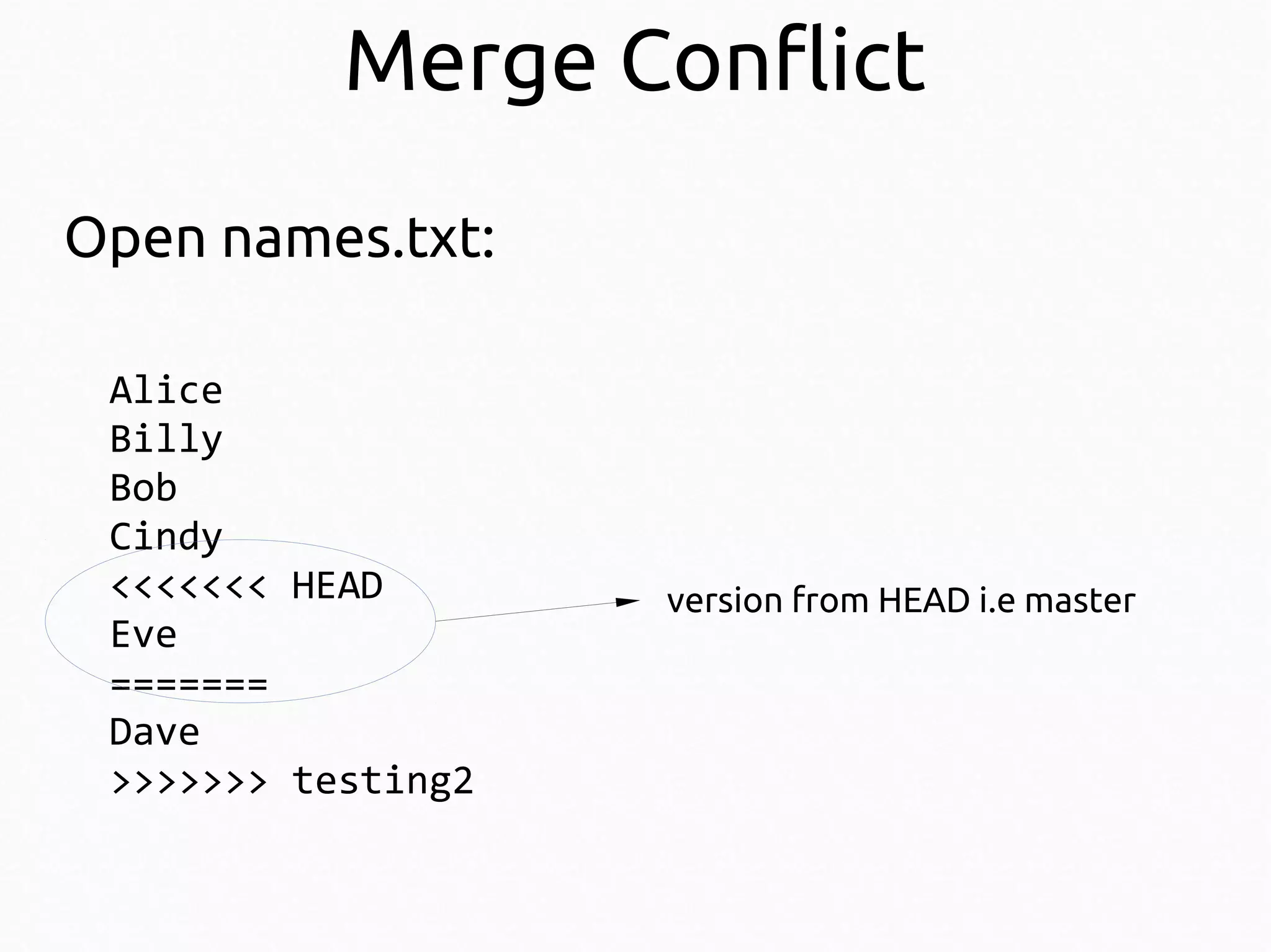 Merge Conflict
Open names.txt:
Alice
Billy
Bob
Cindy
<<<<<<< HEAD
Eve
=======
Dave
>>>>>>> testing2

version from HEAD i.e master

 