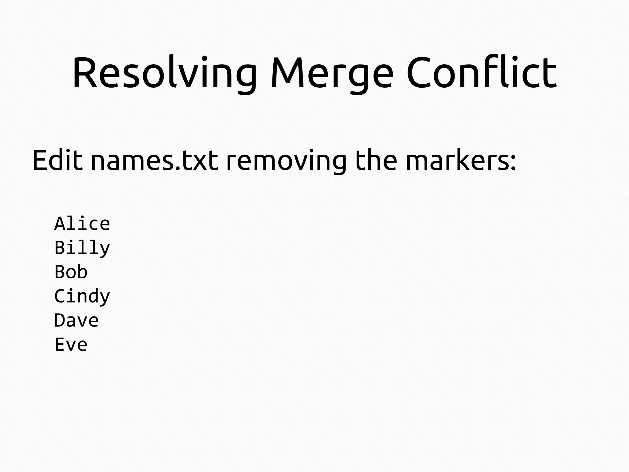 Resolving Merge Conflict
Edit names.txt removing the markers:
Alice
Billy
Bob
Cindy
Dave
Eve

 