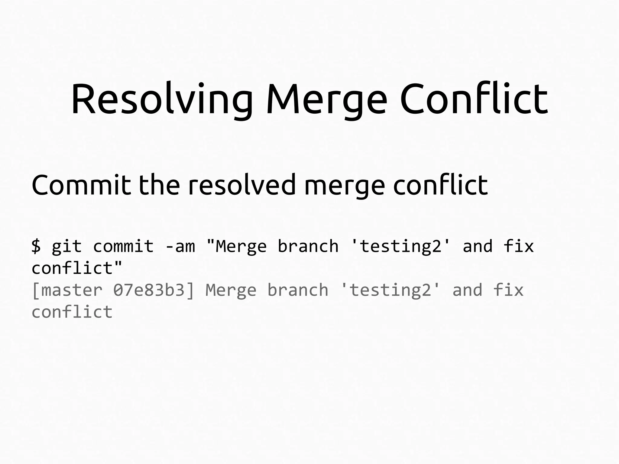 Resolving Merge Conflict
Commit the resolved merge conflict
$ git commit -am "Merge branch 'testing2' and fix
conflict"
[master 07e83b3] Merge branch 'testing2' and fix
conflict

 