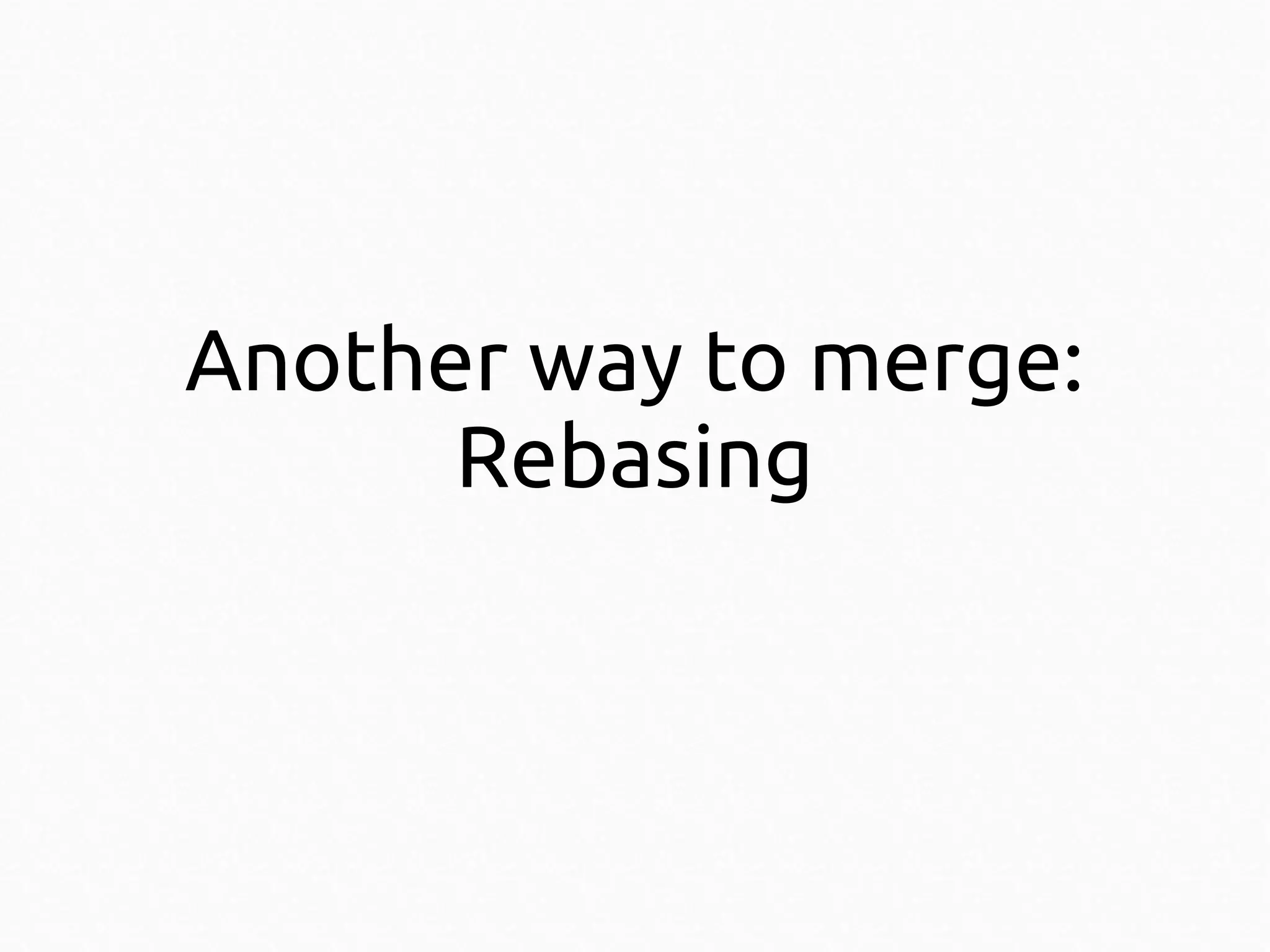Another way to merge:
Rebasing

 