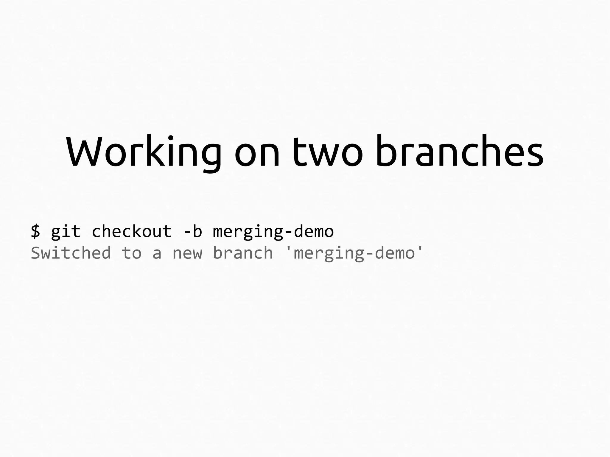 Working on two branches
$ git checkout -b merging-demo
Switched to a new branch 'merging-demo'

 