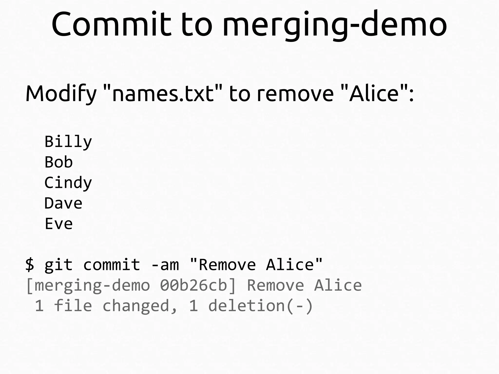 Commit to merging-demo
Modify "names.txt" to remove "Alice":
Billy
Bob
Cindy
Dave
Eve
$ git commit -am "Remove Alice"
[merging-demo 00b26cb] Remove Alice
1 file changed, 1 deletion(-)

 
