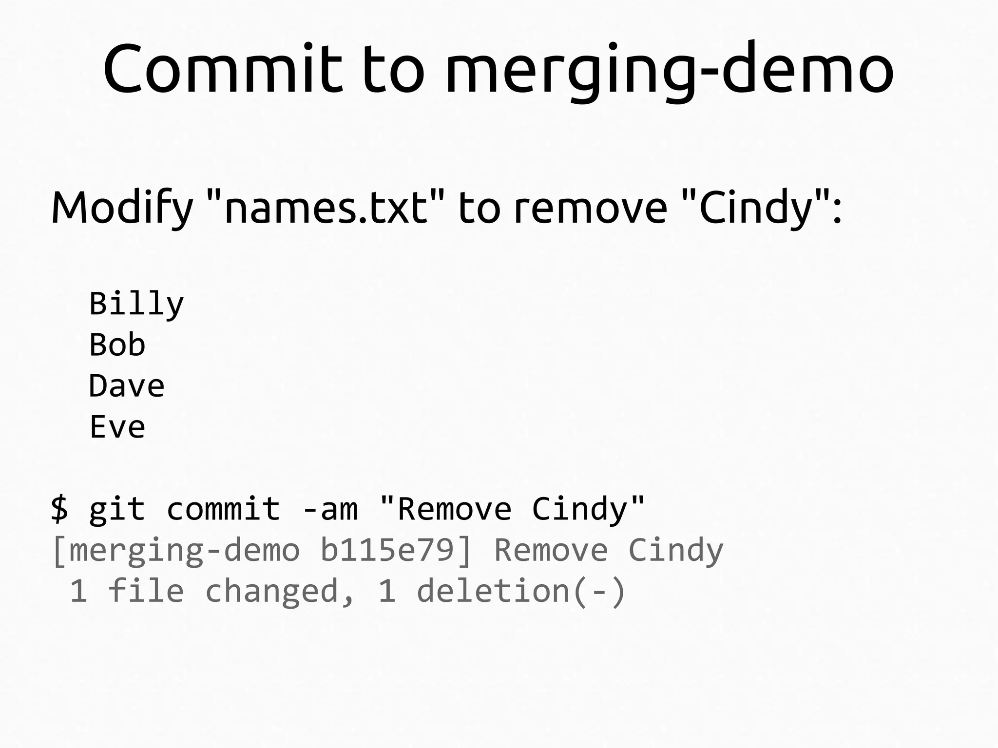 Commit to merging-demo
Modify "names.txt" to remove "Cindy":
Billy
Bob
Dave
Eve
$ git commit -am "Remove Cindy"
[merging-demo b115e79] Remove Cindy
1 file changed, 1 deletion(-)

 
