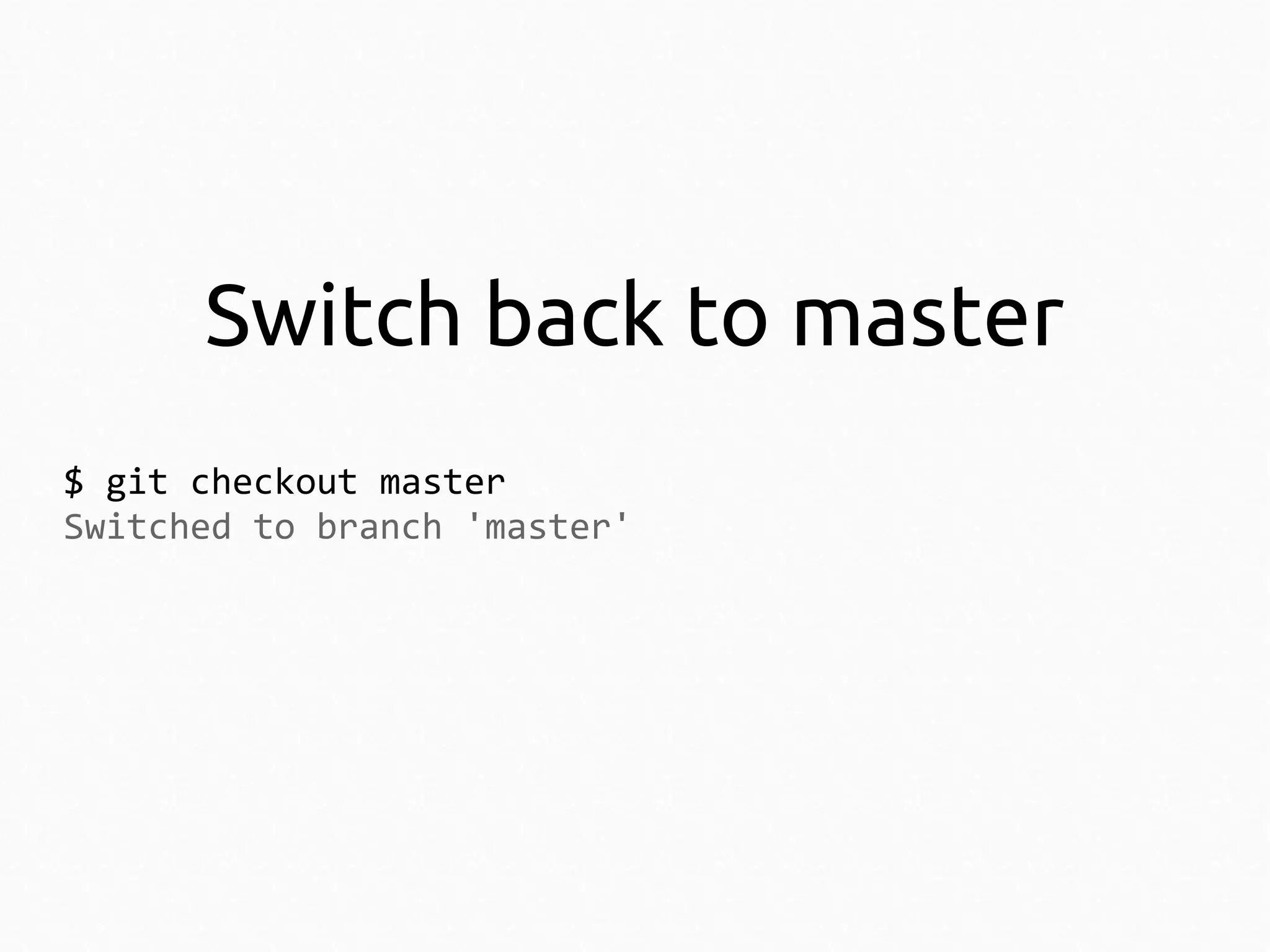 Switch back to master
$ git checkout master
Switched to branch 'master'

 