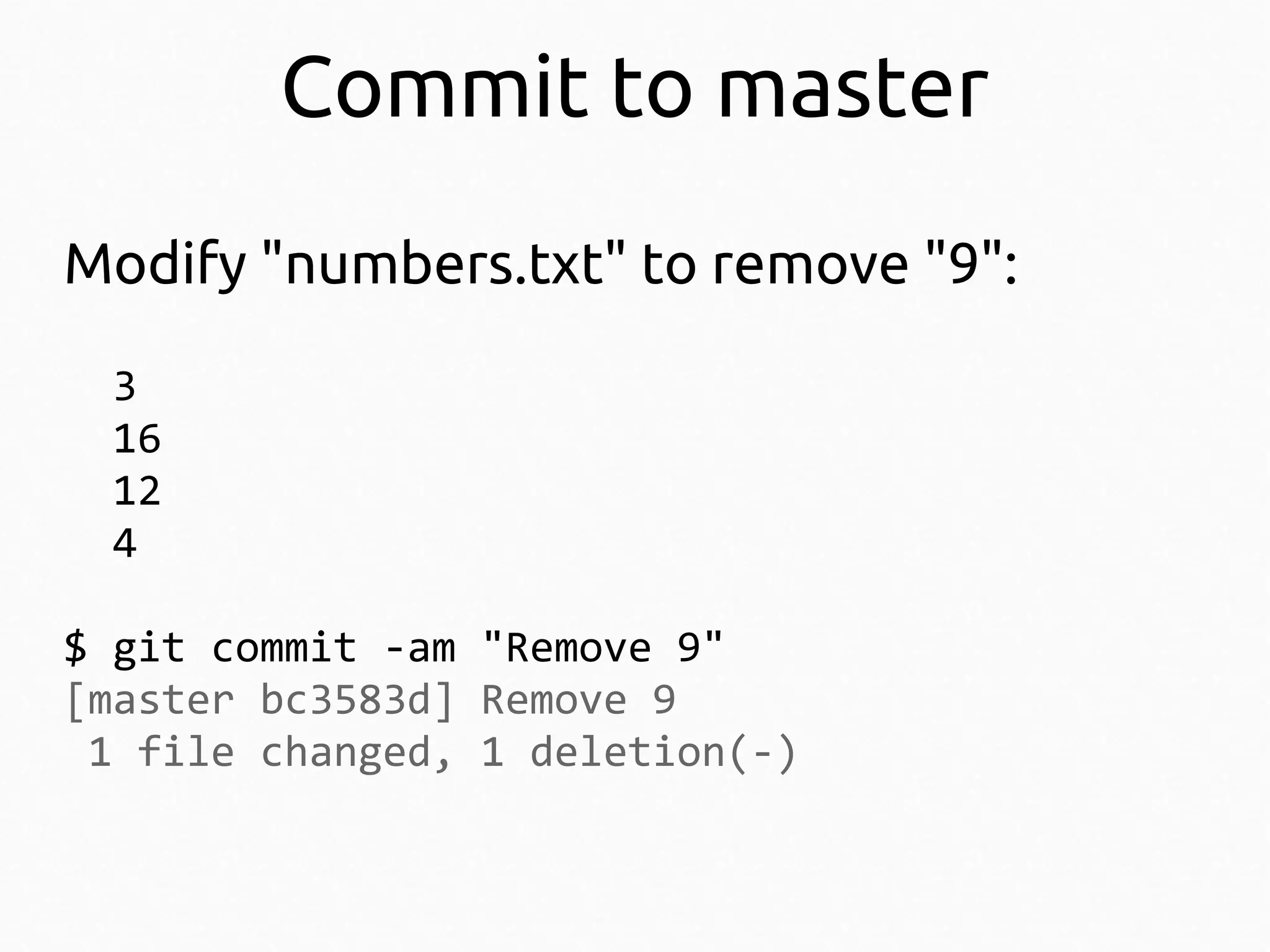 Commit to master
Modify "numbers.txt" to remove "9":
3
16
12
4
$ git commit -am "Remove 9"
[master bc3583d] Remove 9
1 file changed, 1 deletion(-)

 
