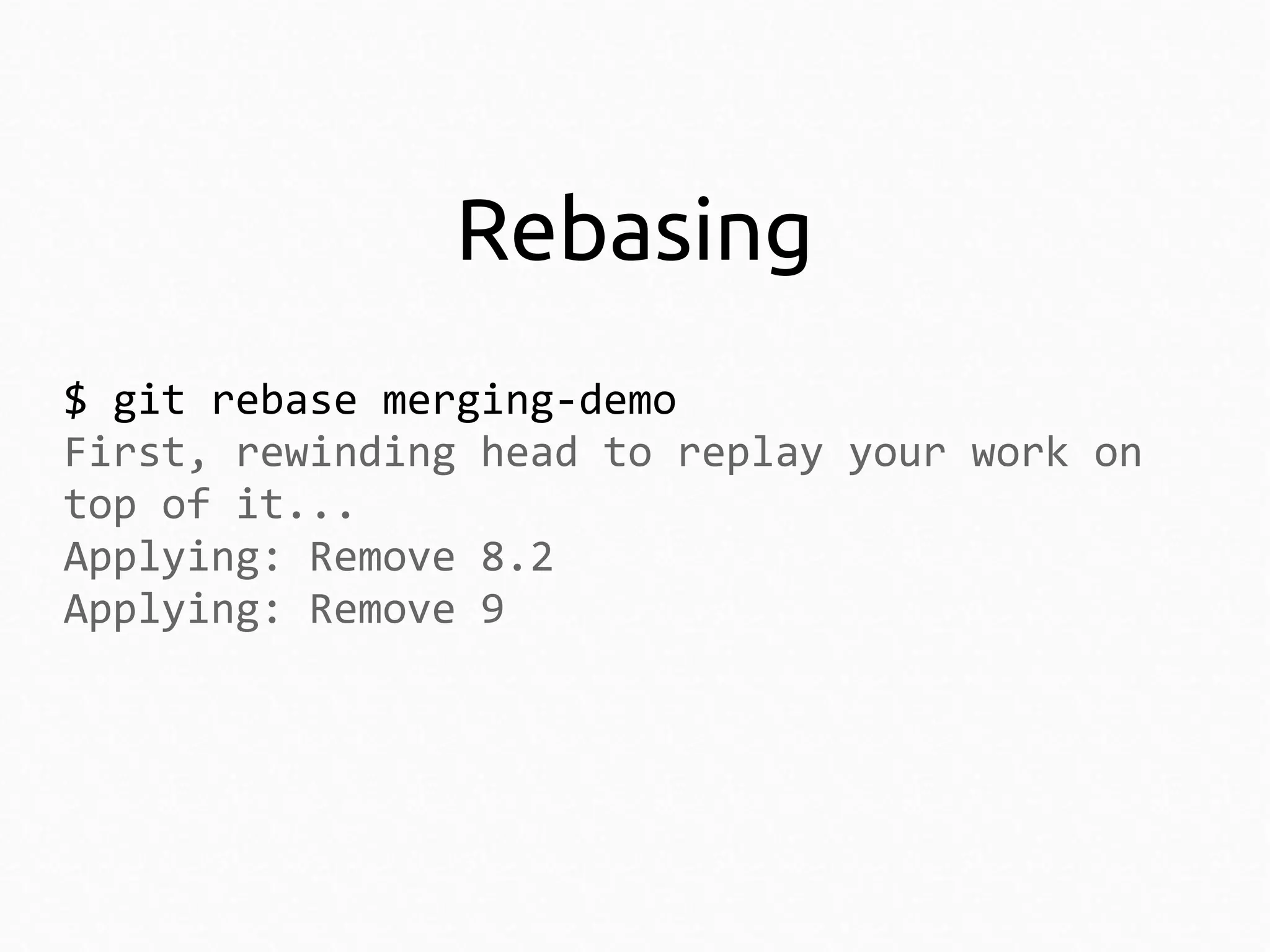 Rebasing
$ git rebase merging-demo
First, rewinding head to replay your work on
top of it...
Applying: Remove 8.2
Applying: Remove 9

 