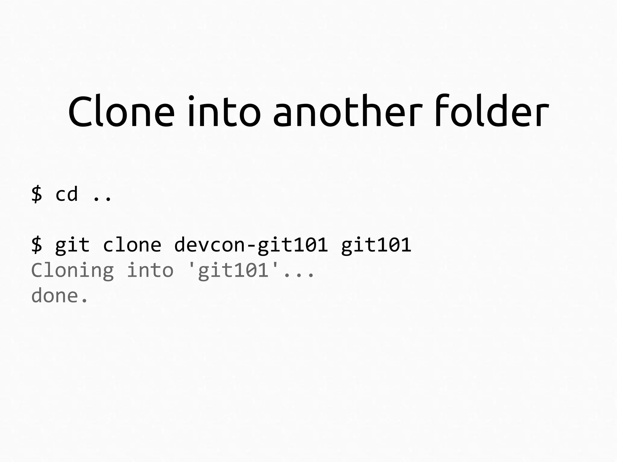 Clone into another folder
$ cd ..
$ git clone devcon-git101 git101
Cloning into 'git101'...
done.

 