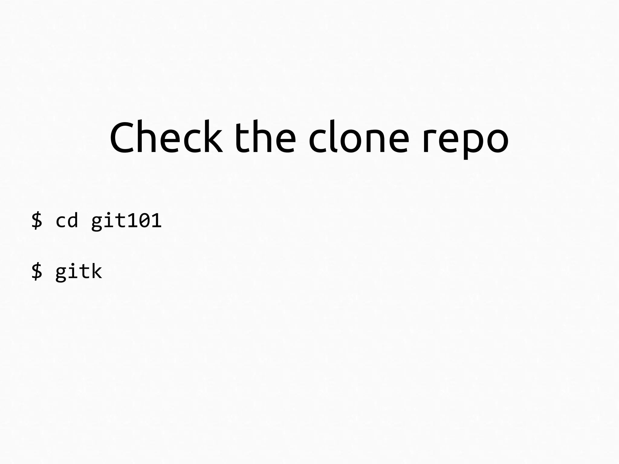 Check the clone repo
$ cd git101
$ gitk

 
