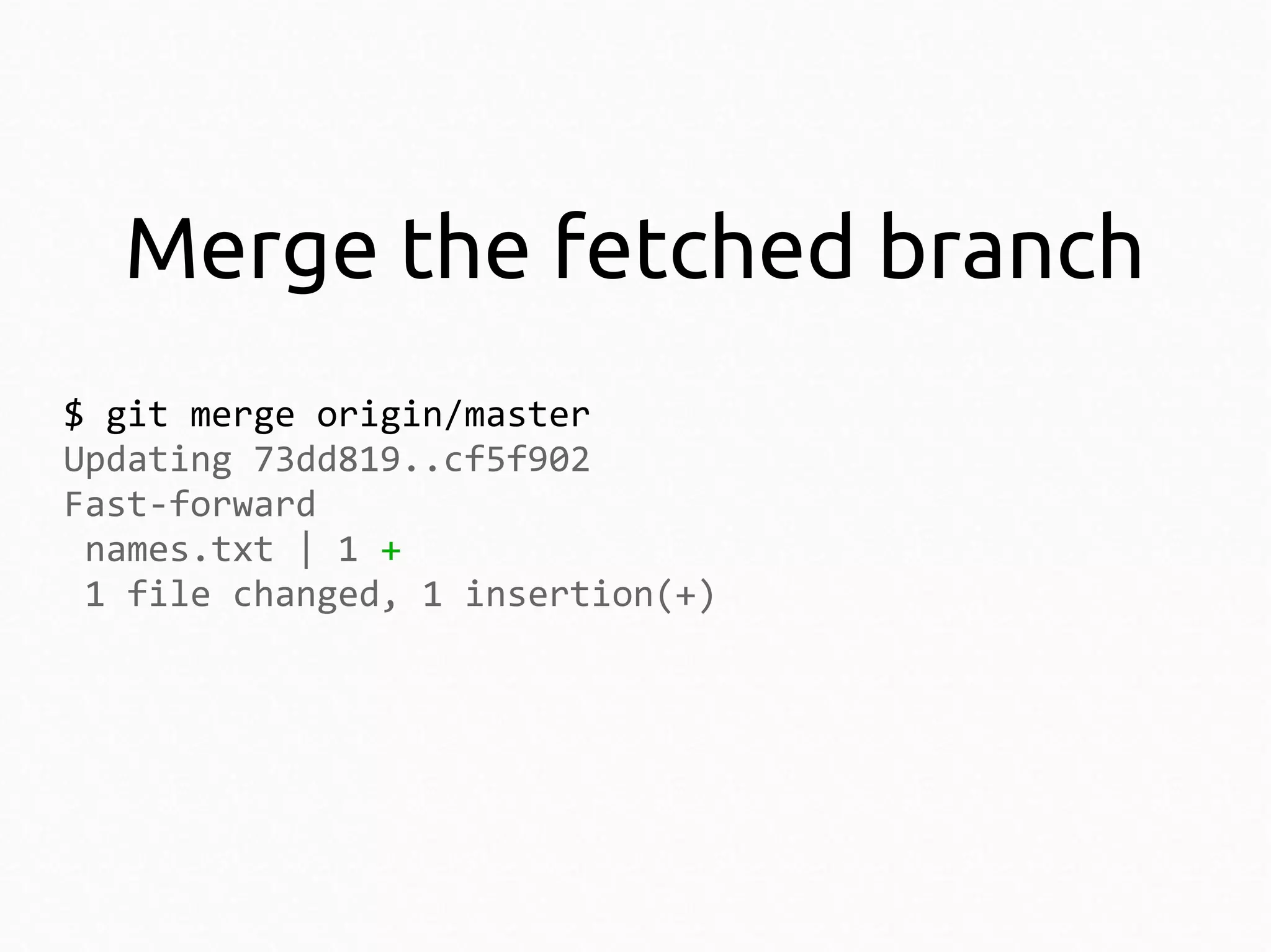Merge the fetched branch
$ git merge origin/master
Updating 73dd819..cf5f902
Fast-forward
names.txt | 1 +
1 file changed, 1 insertion(+)

 