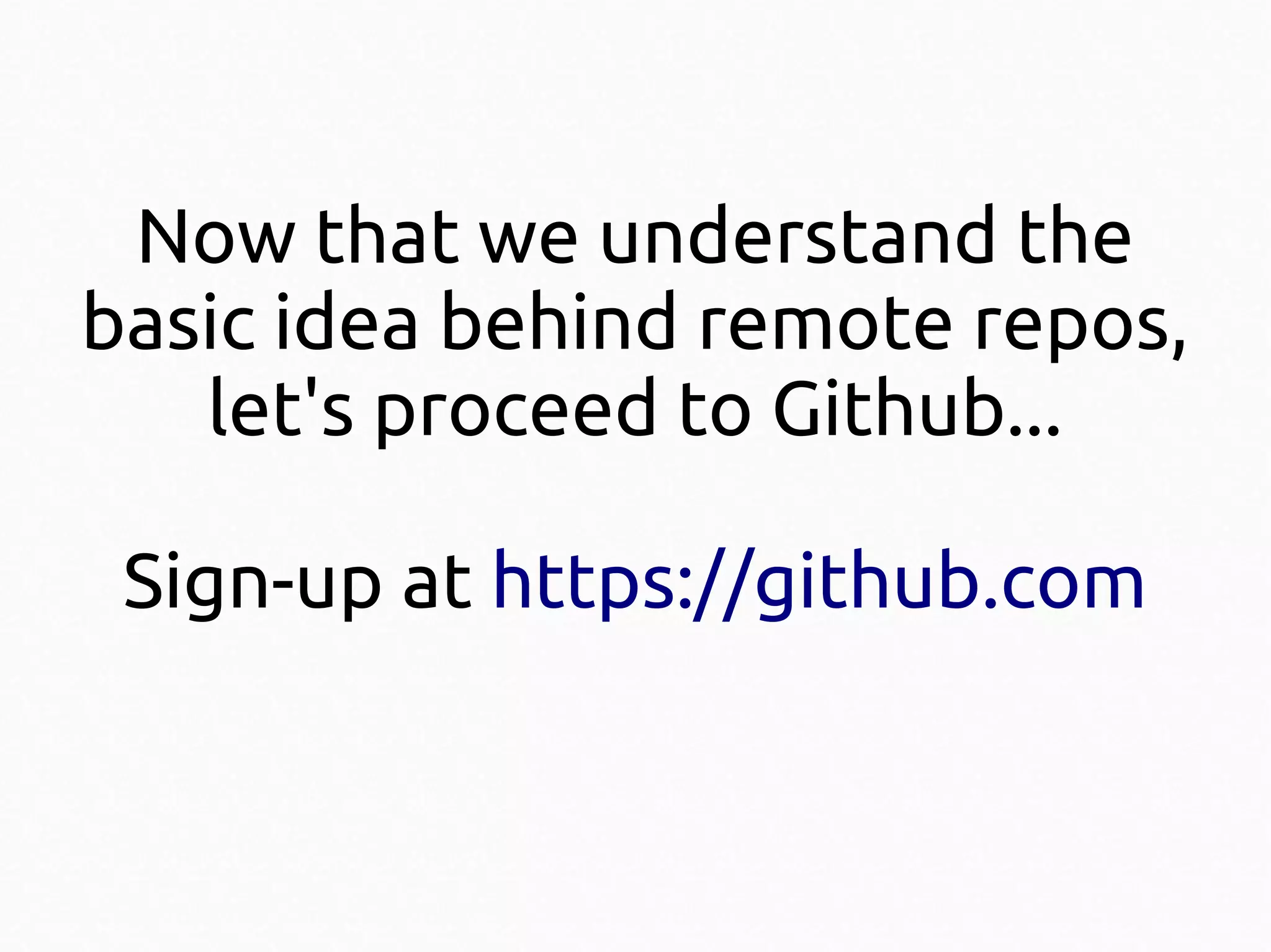 Now that we understand the
basic idea behind remote repos,
let's proceed to Github...
Sign-up at https://github.com

 