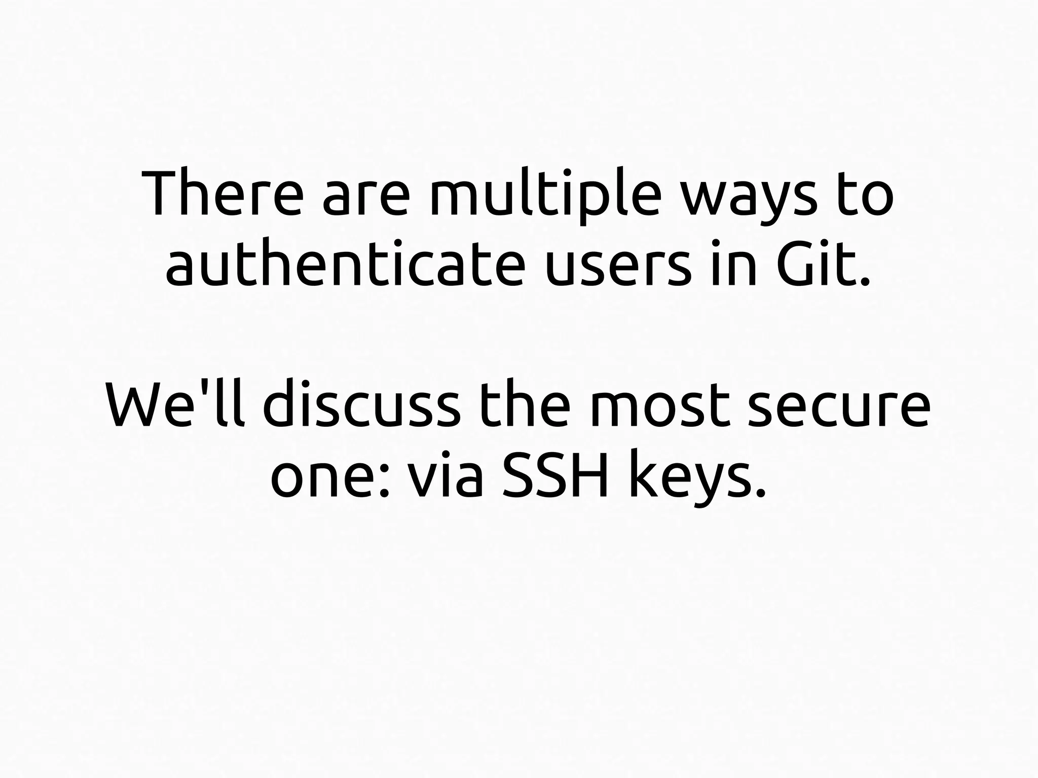 There are multiple ways to
authenticate users in Git.
We'll discuss the most secure
one: via SSH keys.

 