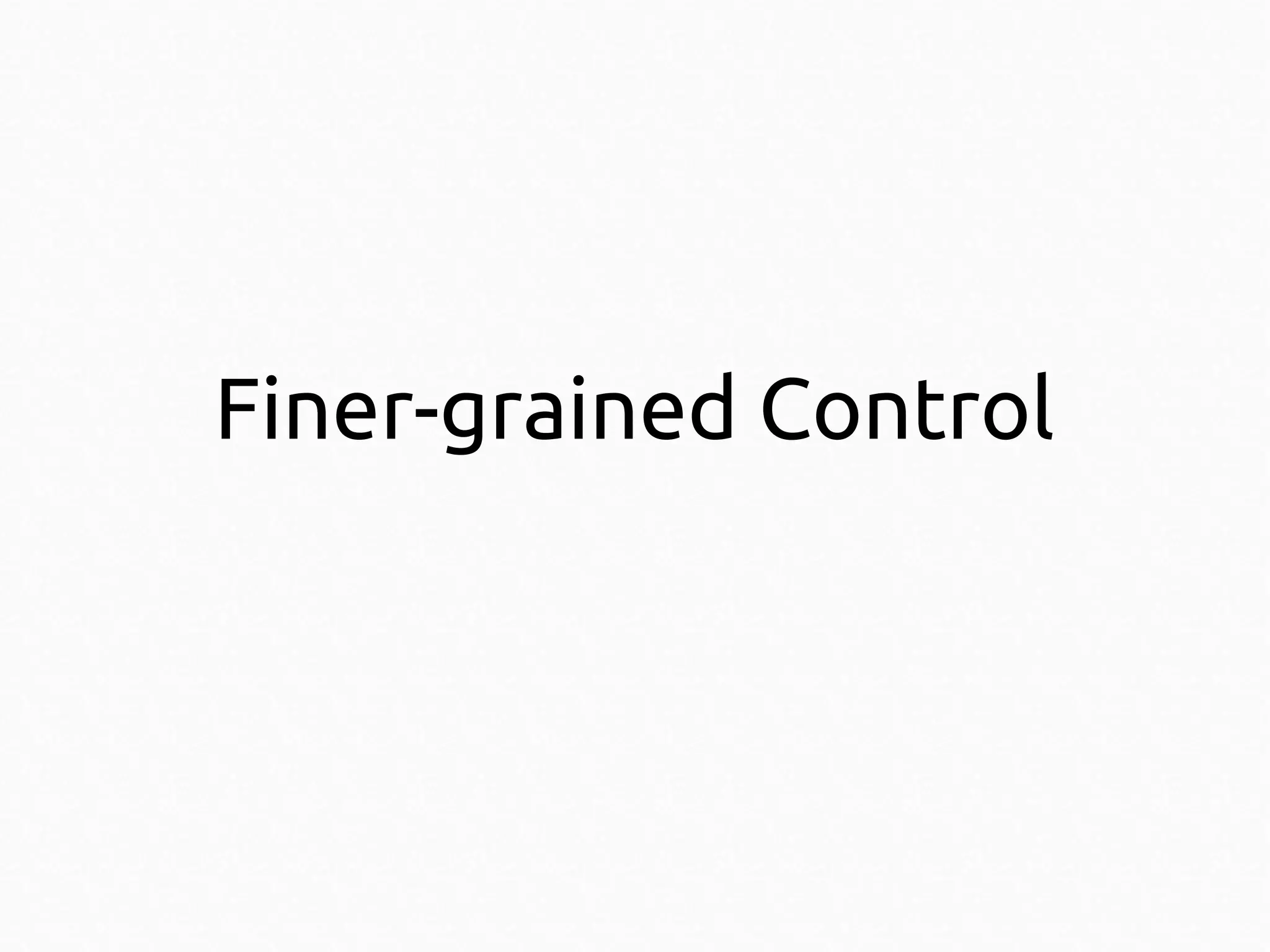Finer-grained Control

 
