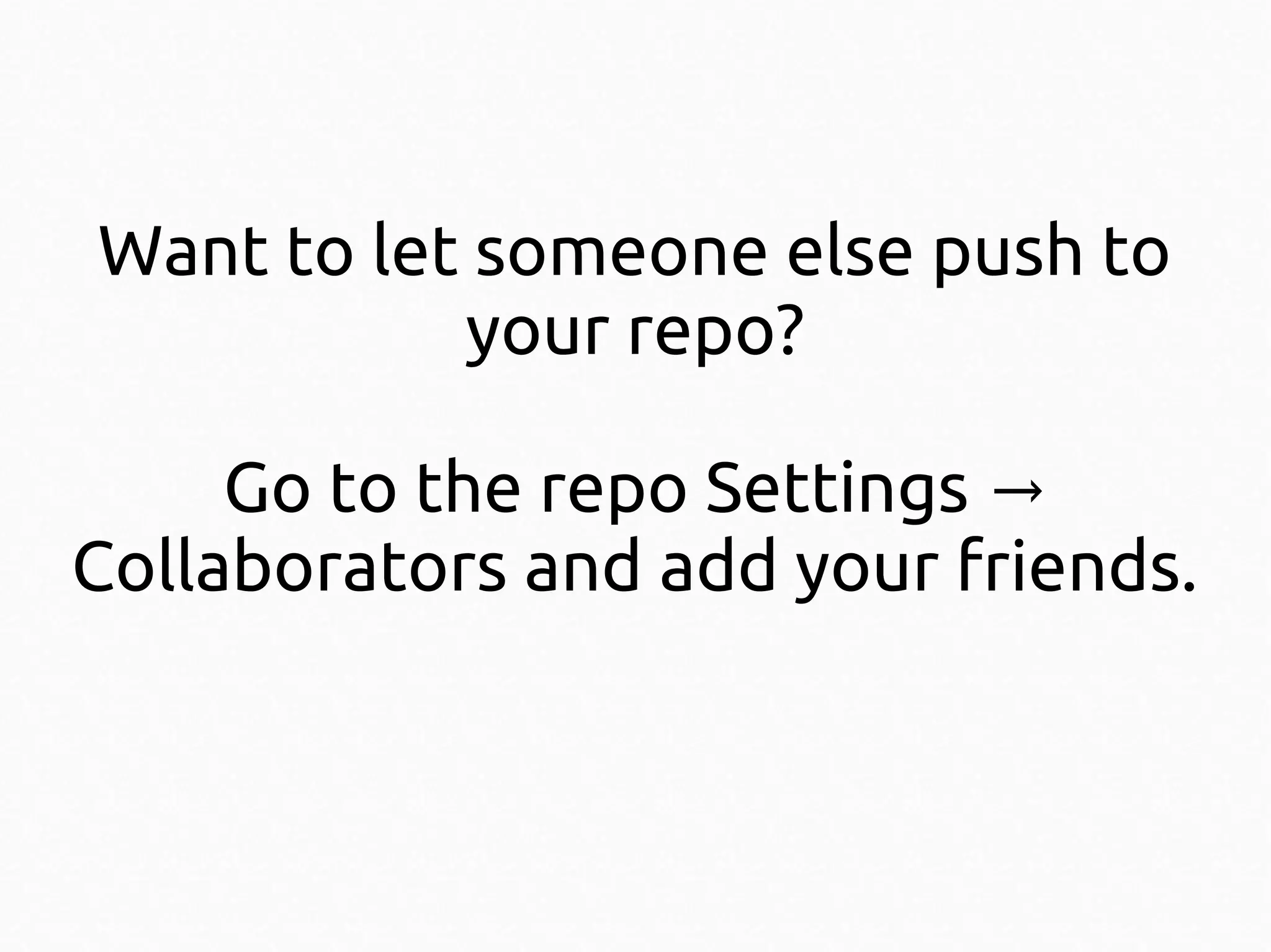 Want to let someone else push to
your repo?
Go to the repo Settings →
Collaborators and add your friends.

 