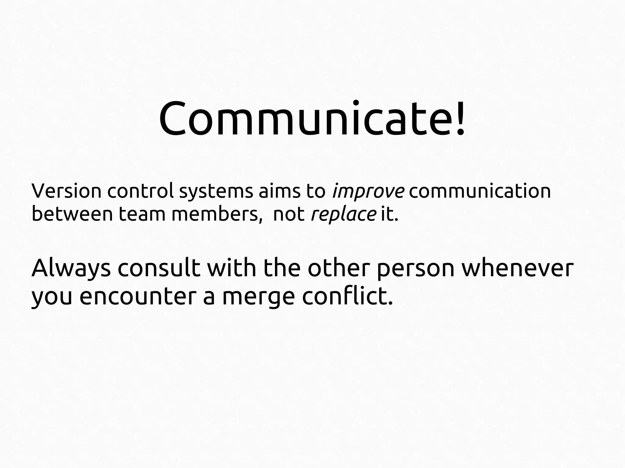 Communicate!
Version control systems aims to improve communication
between team members, not replace it.

Always consult with the other person whenever
you encounter a merge conflict.

 