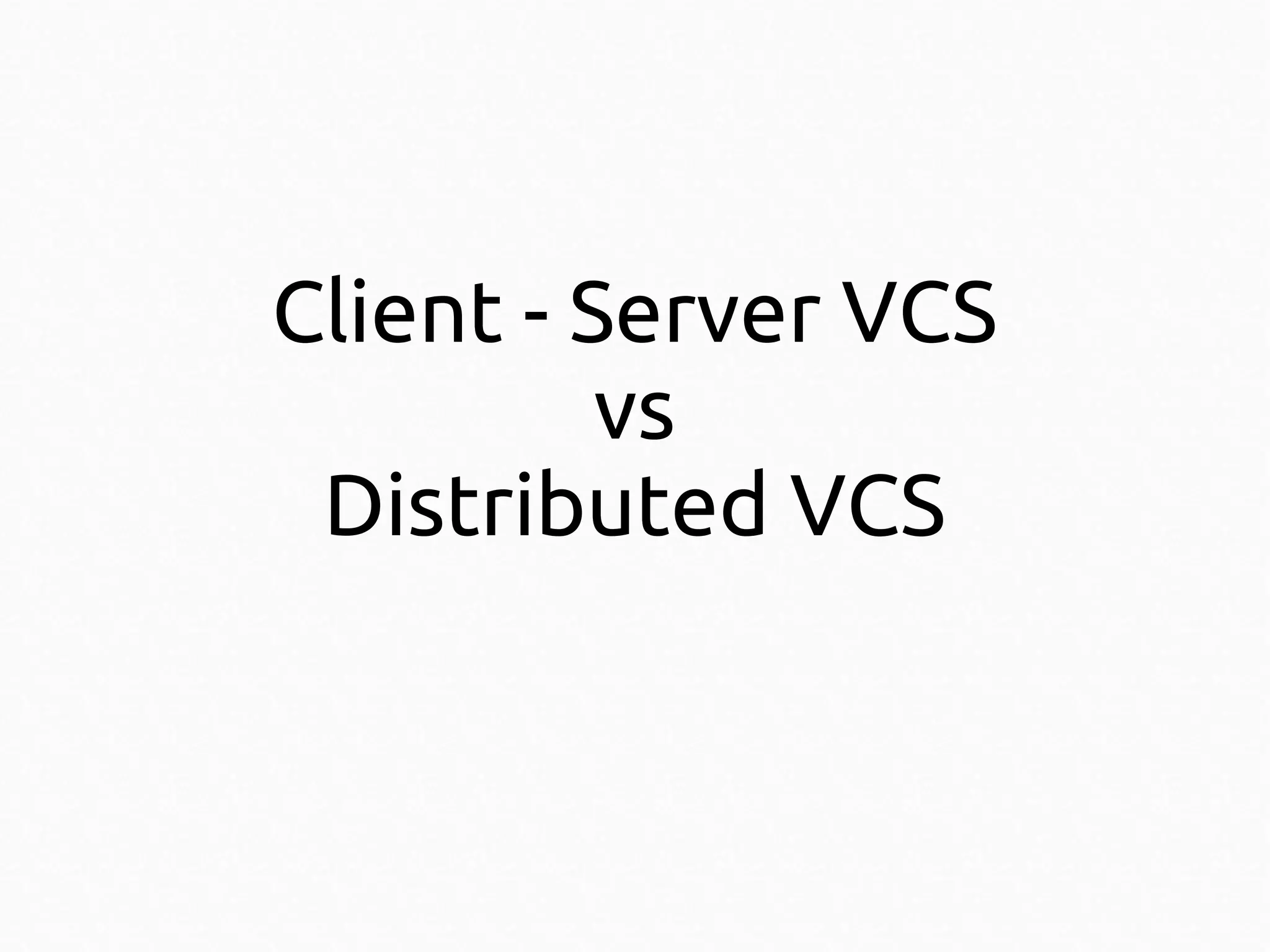 Client - Server VCS
vs
Distributed VCS

 