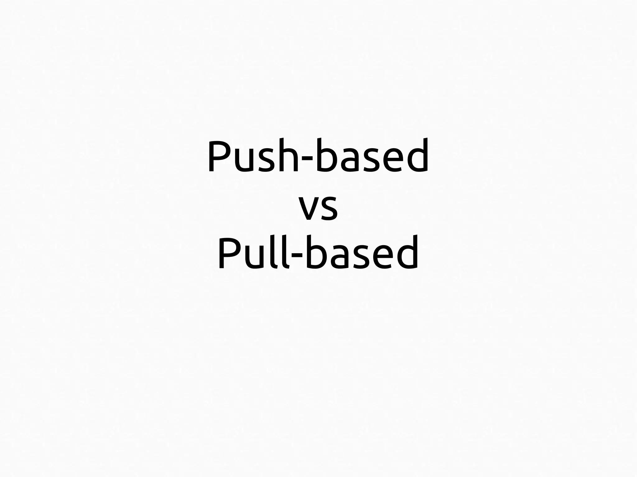 Push-based
vs
Pull-based

 
