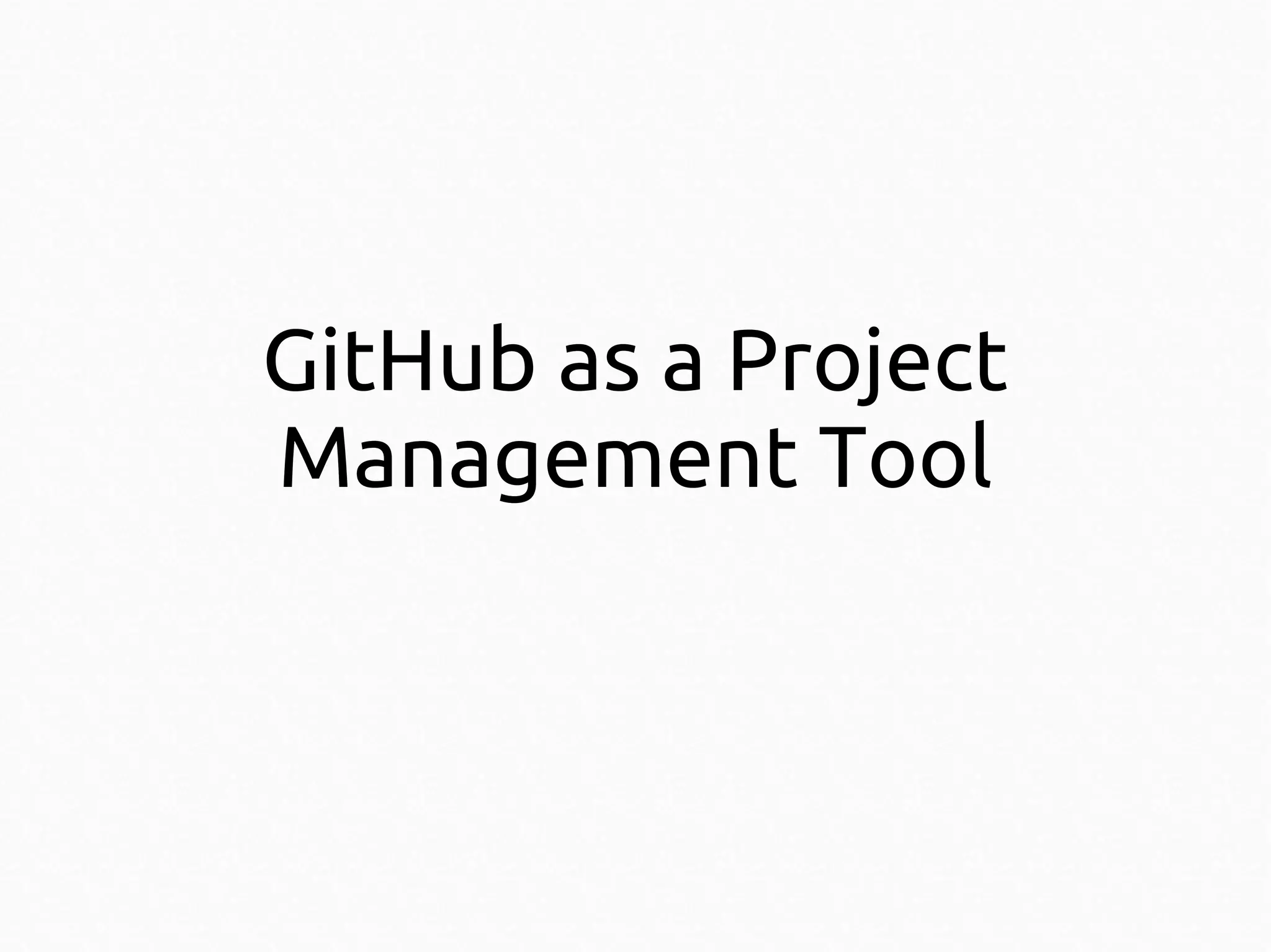 GitHub as a Project
Management Tool

 