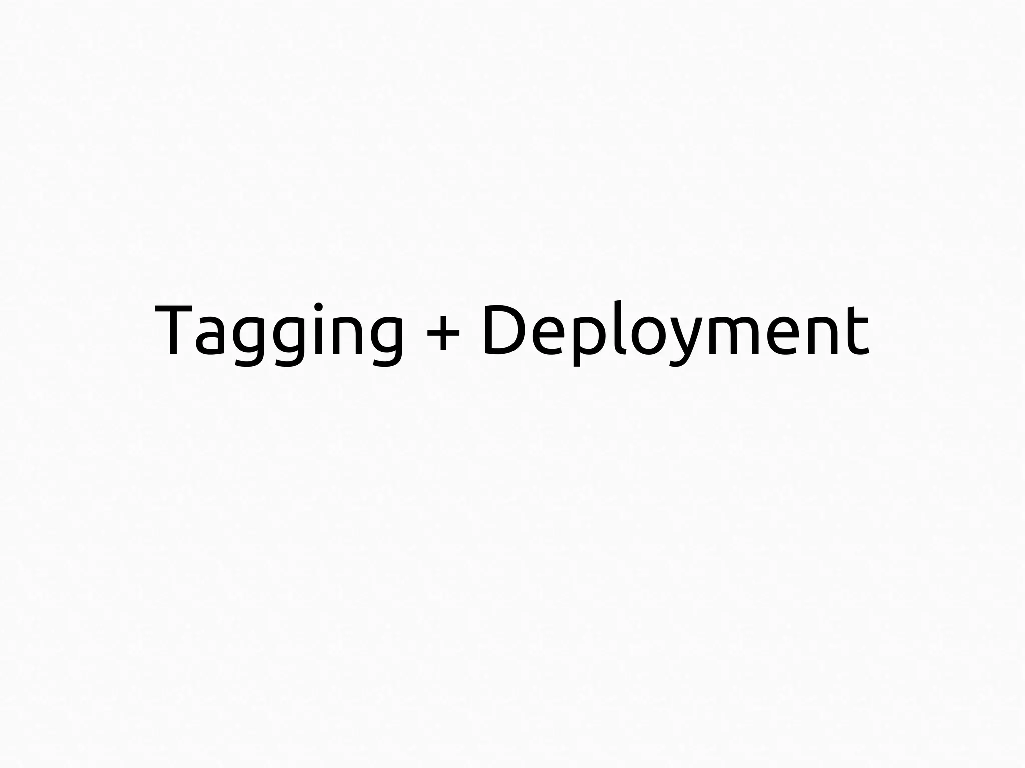 Tagging + Deployment

 