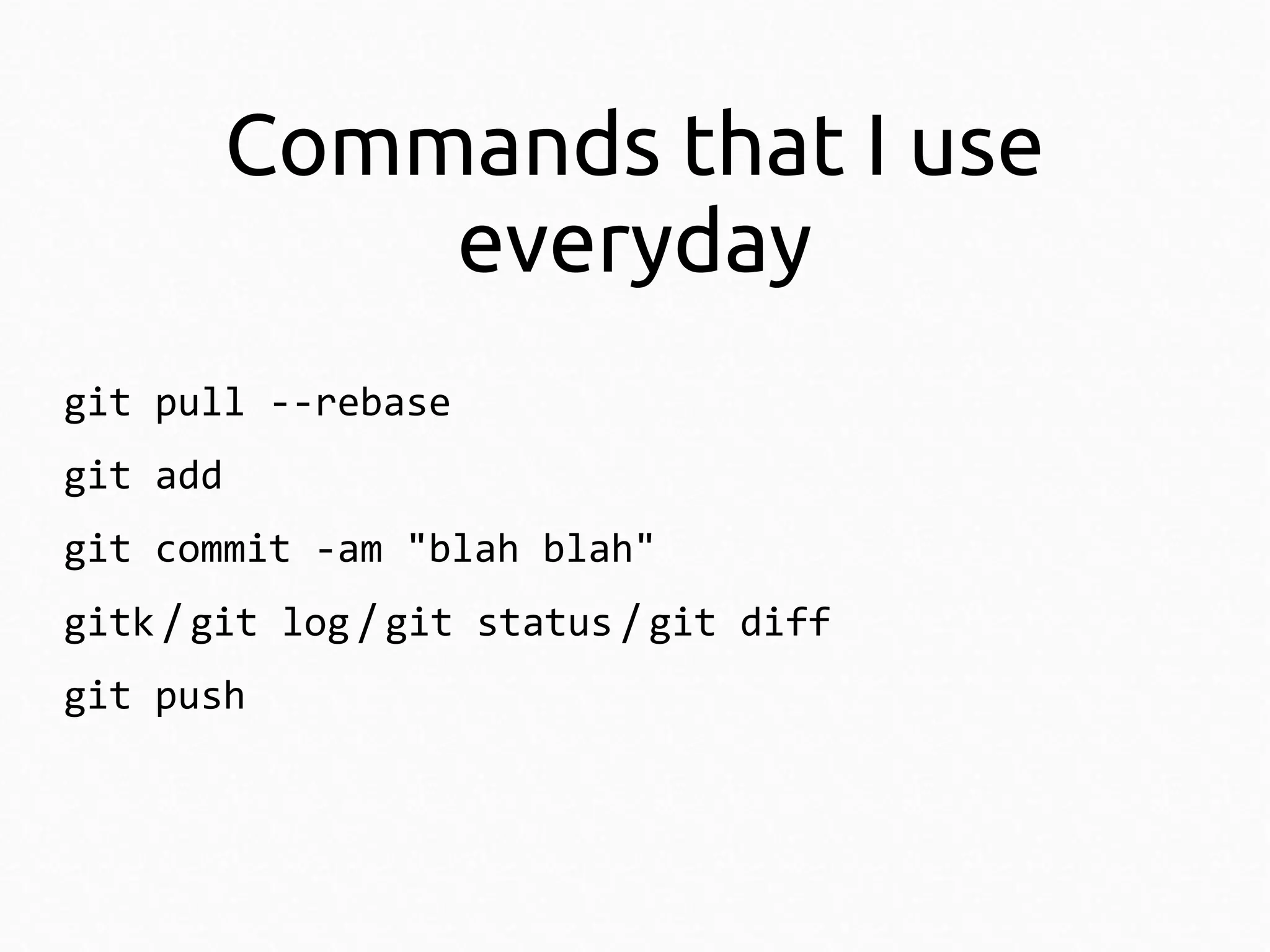 Commands that I use
everyday
git pull --rebase
git add
git commit -am "blah blah"
gitk / git log / git status / git diff
git push

 